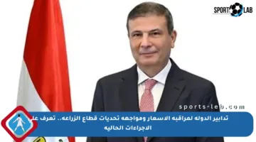 تدابير الدولة لمراقبة الأسعار ومواجهة تحديات قطاع الزراعة.. تعرف على الإجراءات الحالية